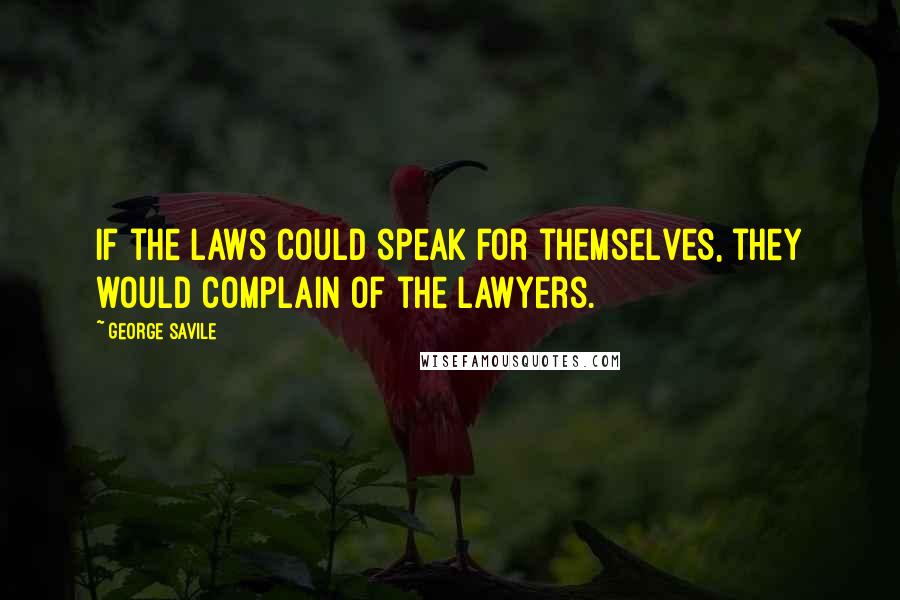 George Savile Quotes: If the laws could speak for themselves, they would complain of the lawyers.