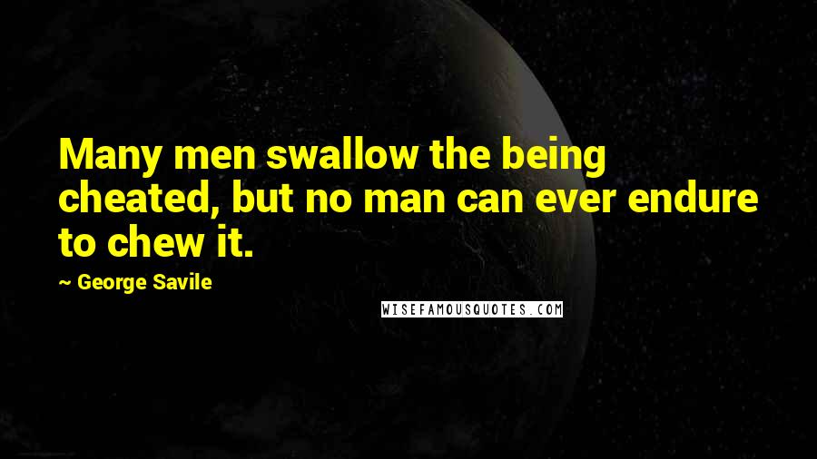 George Savile Quotes: Many men swallow the being cheated, but no man can ever endure to chew it.