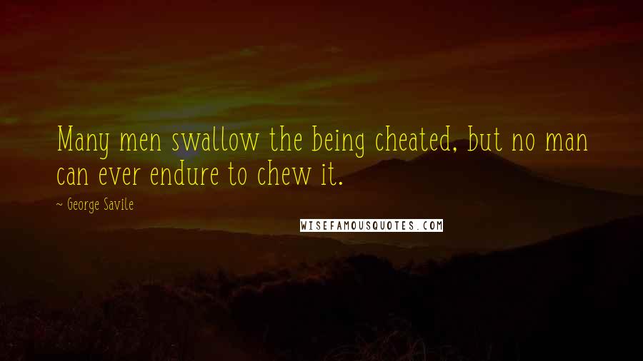 George Savile Quotes: Many men swallow the being cheated, but no man can ever endure to chew it.