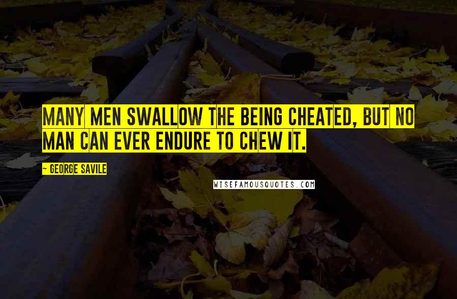 George Savile Quotes: Many men swallow the being cheated, but no man can ever endure to chew it.