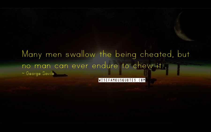 George Savile Quotes: Many men swallow the being cheated, but no man can ever endure to chew it.