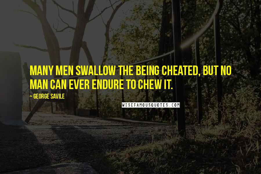 George Savile Quotes: Many men swallow the being cheated, but no man can ever endure to chew it.