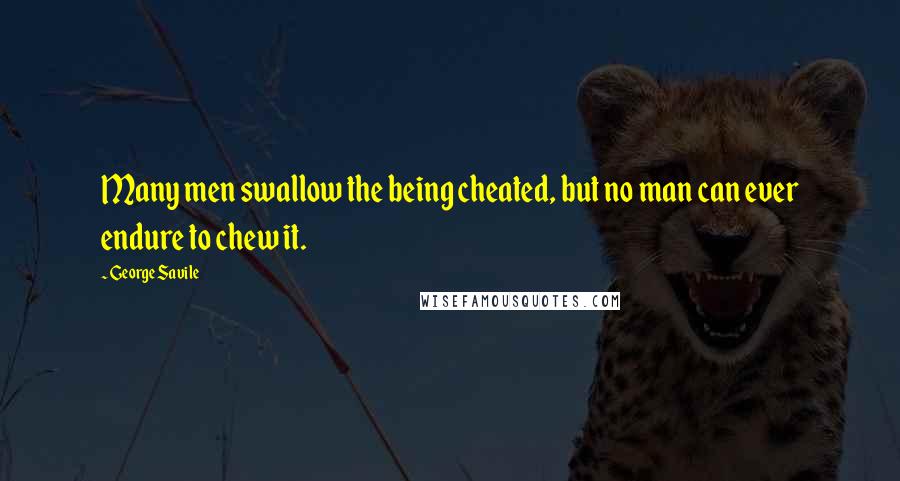 George Savile Quotes: Many men swallow the being cheated, but no man can ever endure to chew it.