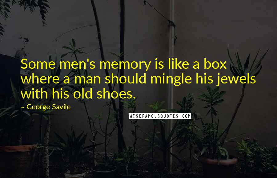 George Savile Quotes: Some men's memory is like a box where a man should mingle his jewels with his old shoes.