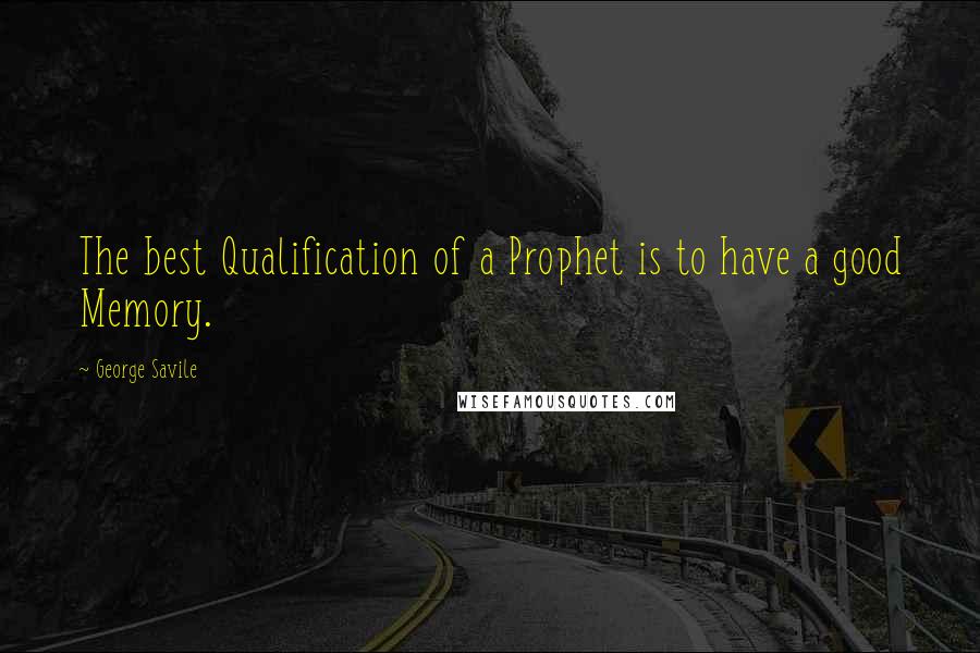 George Savile Quotes: The best Qualification of a Prophet is to have a good Memory.