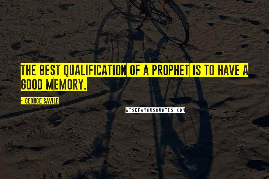 George Savile Quotes: The best Qualification of a Prophet is to have a good Memory.