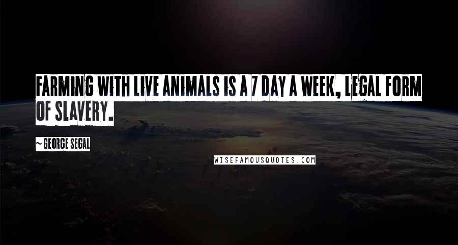 George Segal Quotes: Farming with live animals is a 7 day a week, legal form of slavery.