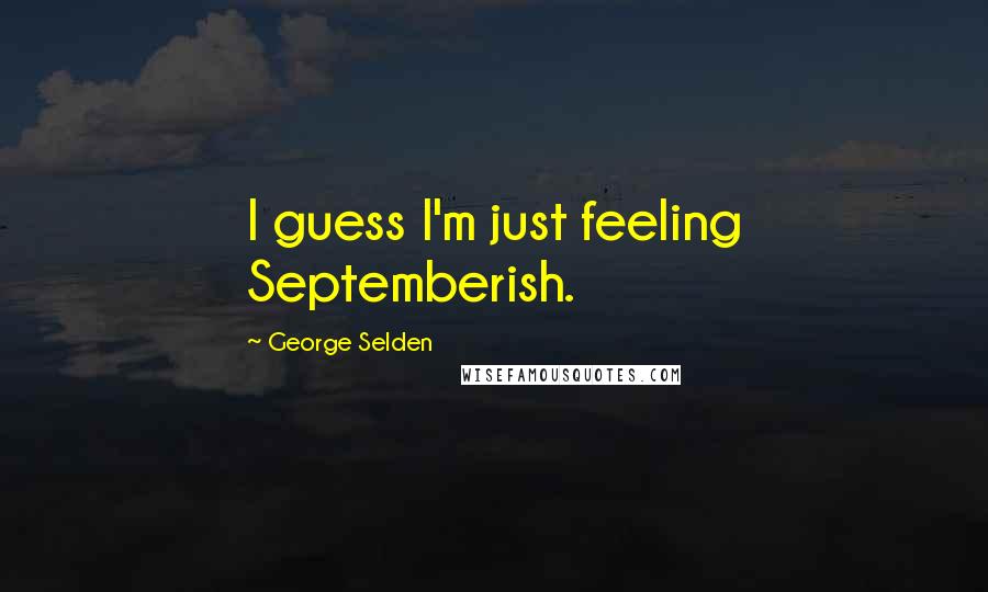 George Selden Quotes: I guess I'm just feeling Septemberish.