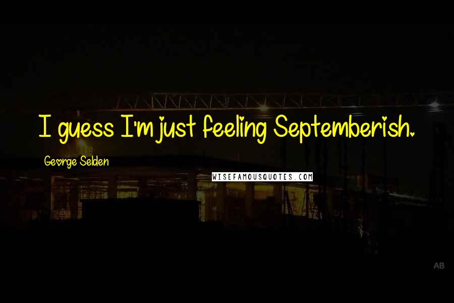 George Selden Quotes: I guess I'm just feeling Septemberish.