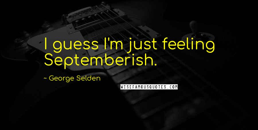 George Selden Quotes: I guess I'm just feeling Septemberish.