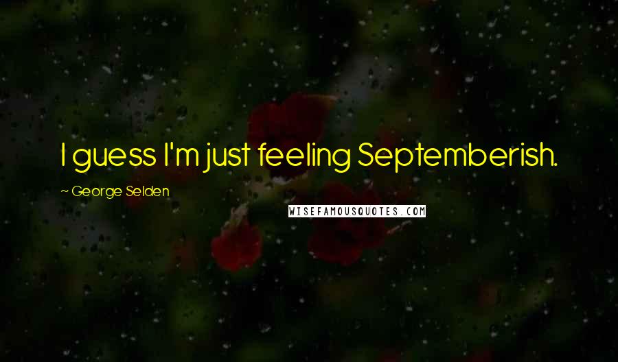 George Selden Quotes: I guess I'm just feeling Septemberish.