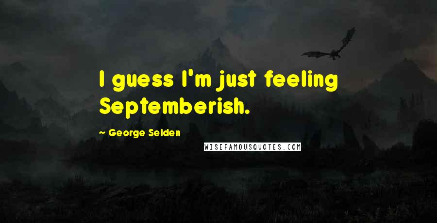 George Selden Quotes: I guess I'm just feeling Septemberish.