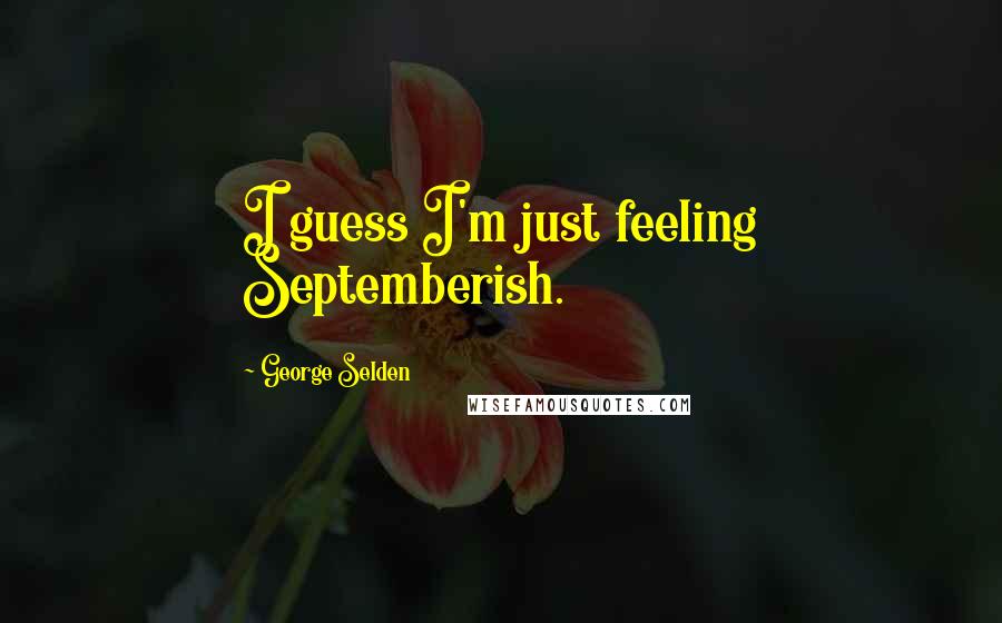 George Selden Quotes: I guess I'm just feeling Septemberish.