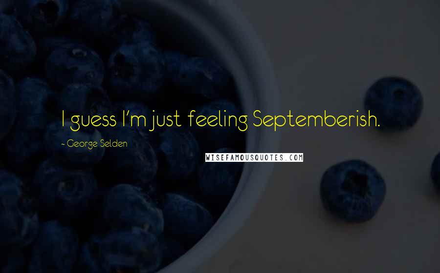 George Selden Quotes: I guess I'm just feeling Septemberish.