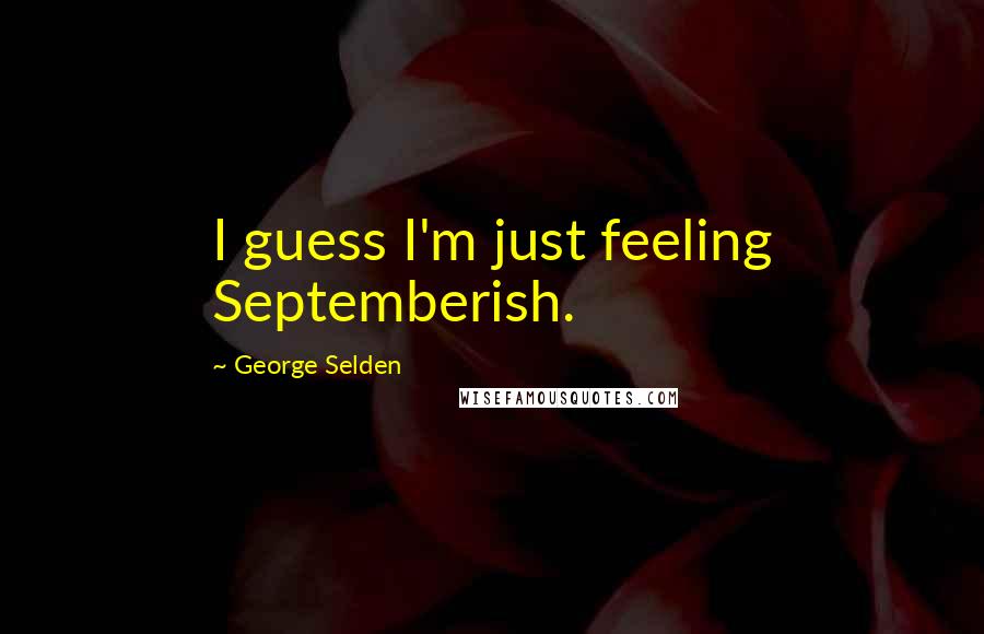 George Selden Quotes: I guess I'm just feeling Septemberish.