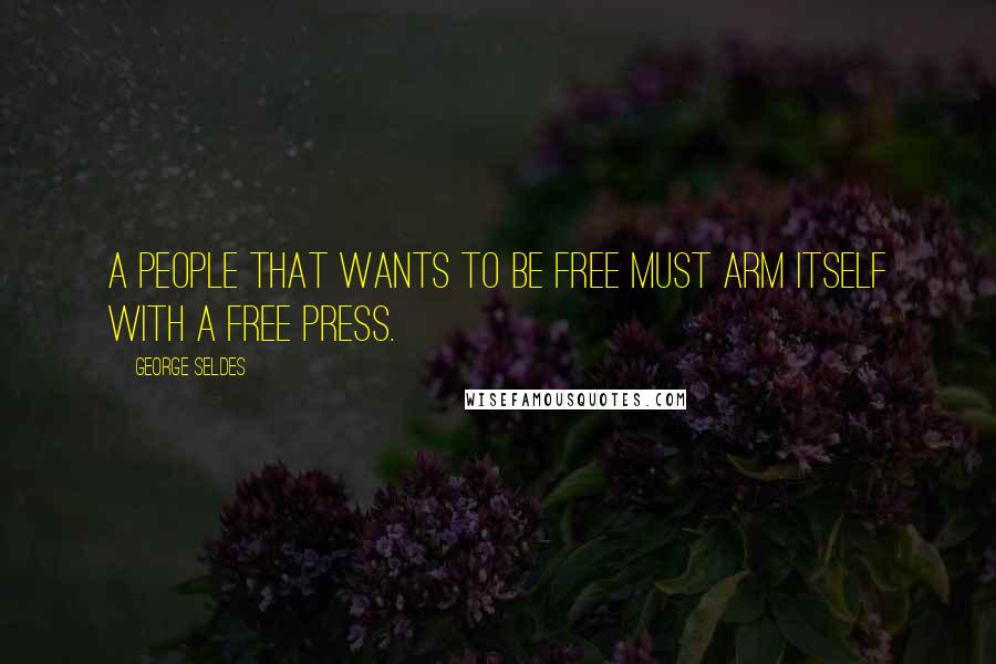George Seldes Quotes: A people that wants to be free must arm itself with a free press.