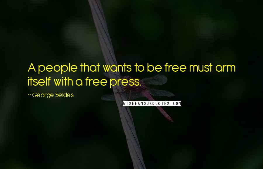 George Seldes Quotes: A people that wants to be free must arm itself with a free press.