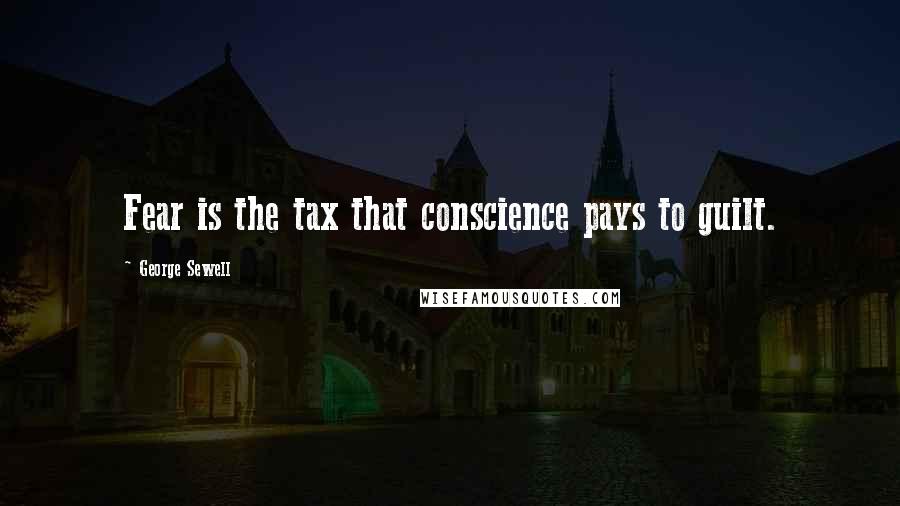 George Sewell Quotes: Fear is the tax that conscience pays to guilt.