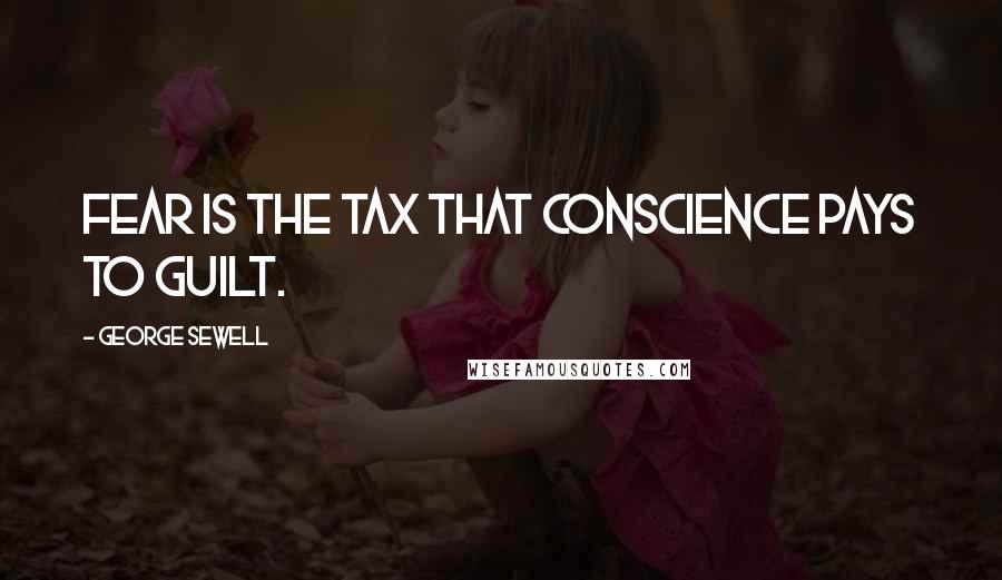 George Sewell Quotes: Fear is the tax that conscience pays to guilt.