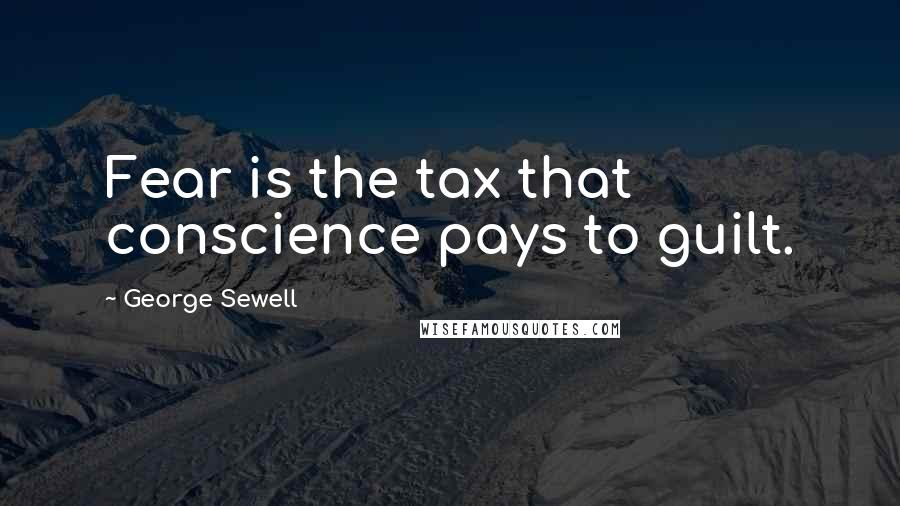 George Sewell Quotes: Fear is the tax that conscience pays to guilt.