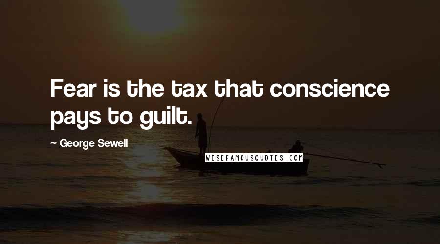 George Sewell Quotes: Fear is the tax that conscience pays to guilt.