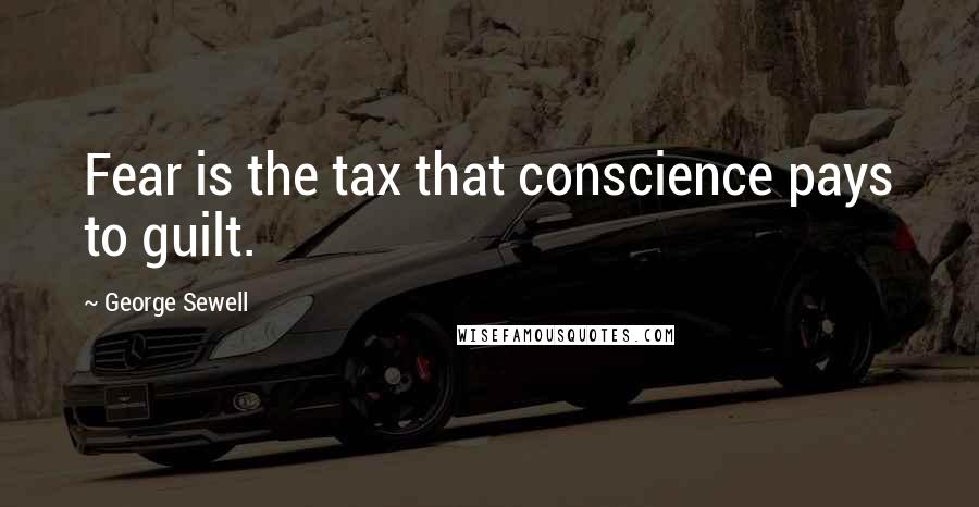 George Sewell Quotes: Fear is the tax that conscience pays to guilt.