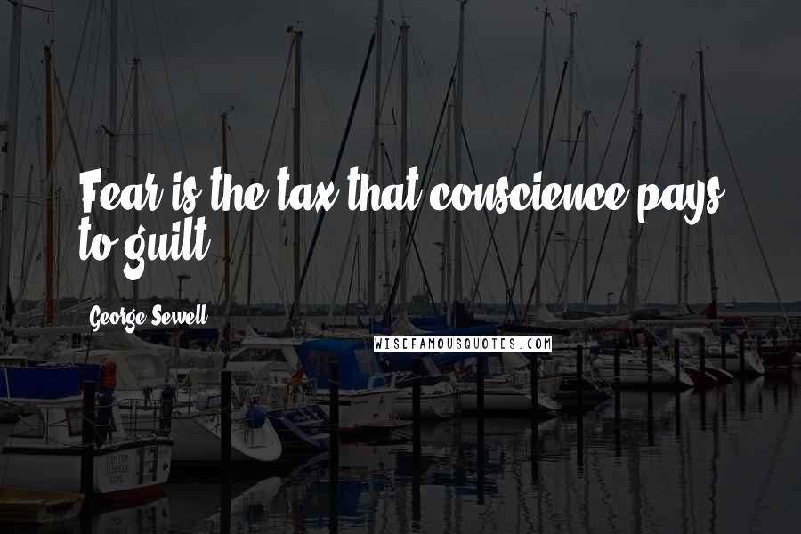 George Sewell Quotes: Fear is the tax that conscience pays to guilt.