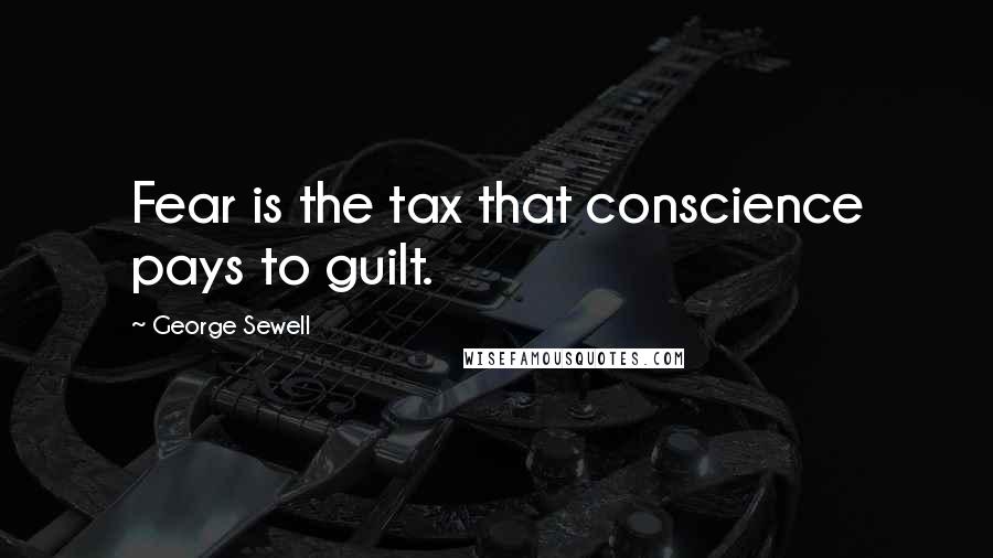 George Sewell Quotes: Fear is the tax that conscience pays to guilt.