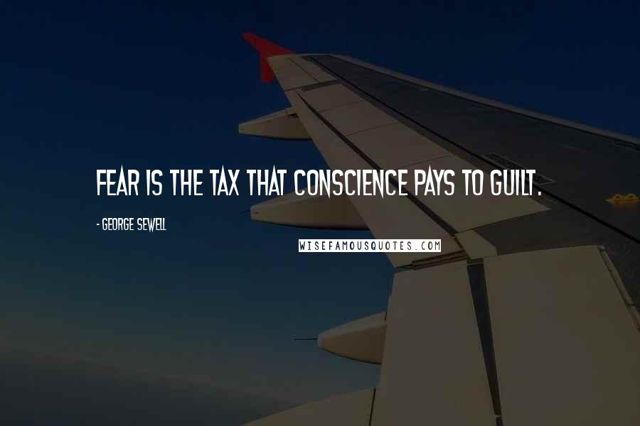George Sewell Quotes: Fear is the tax that conscience pays to guilt.