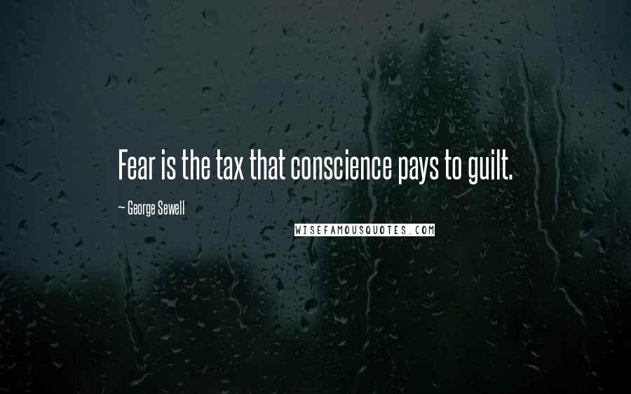 George Sewell Quotes: Fear is the tax that conscience pays to guilt.