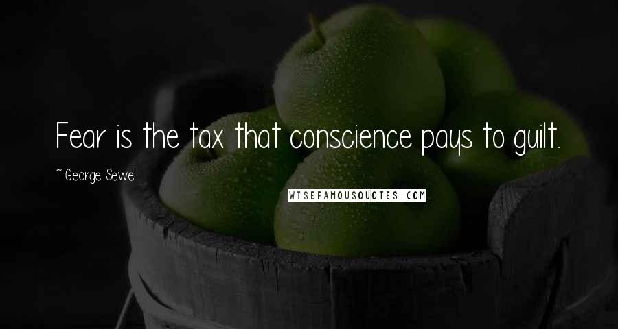 George Sewell Quotes: Fear is the tax that conscience pays to guilt.