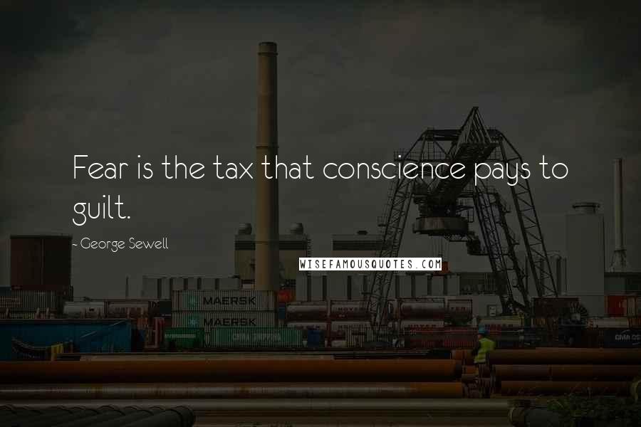 George Sewell Quotes: Fear is the tax that conscience pays to guilt.