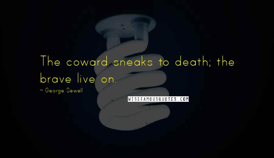 George Sewell Quotes: The coward sneaks to death; the brave live on.