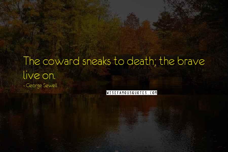 George Sewell Quotes: The coward sneaks to death; the brave live on.