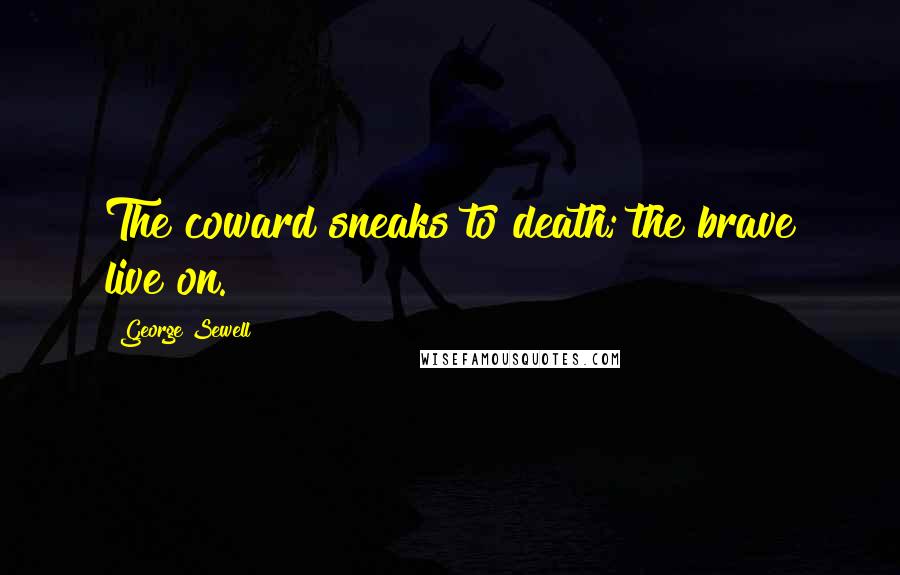 George Sewell Quotes: The coward sneaks to death; the brave live on.