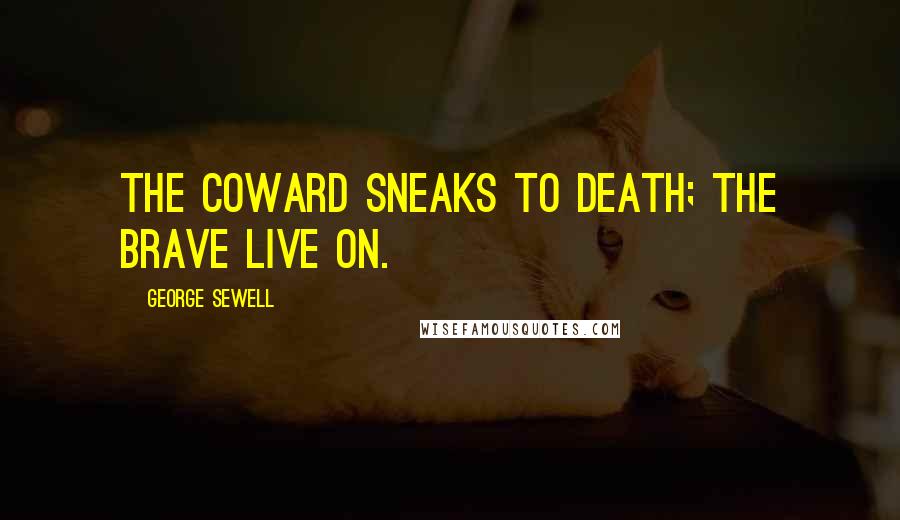 George Sewell Quotes: The coward sneaks to death; the brave live on.