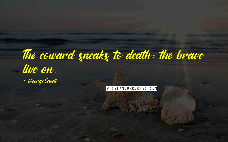 George Sewell Quotes: The coward sneaks to death; the brave live on.