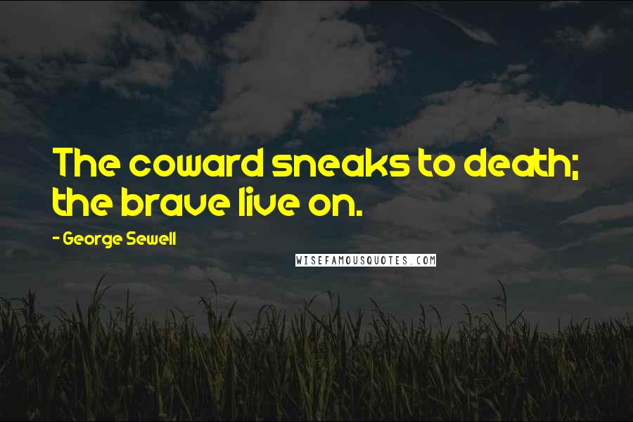 George Sewell Quotes: The coward sneaks to death; the brave live on.