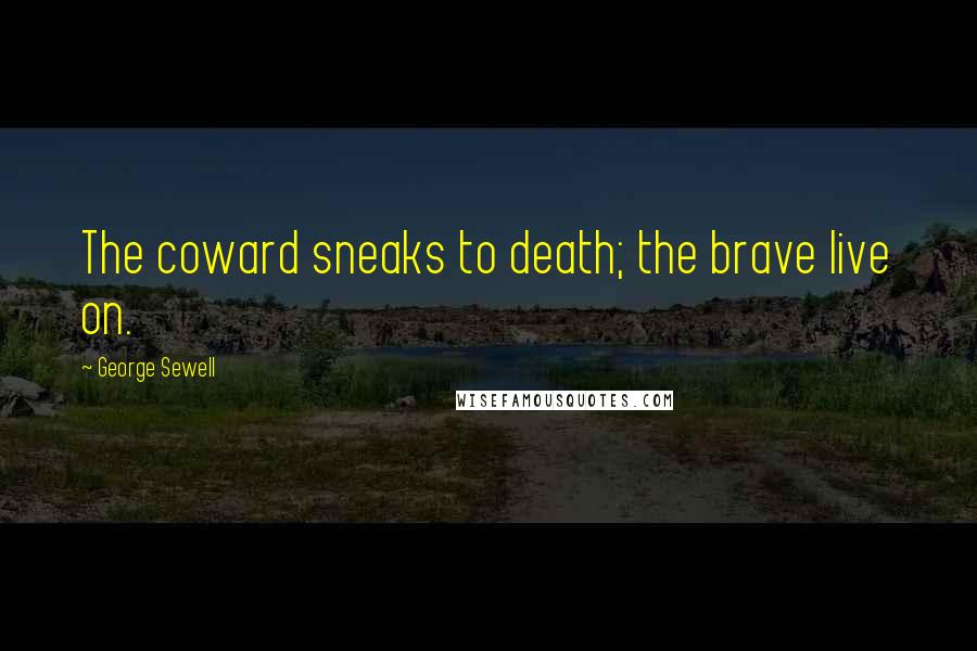 George Sewell Quotes: The coward sneaks to death; the brave live on.