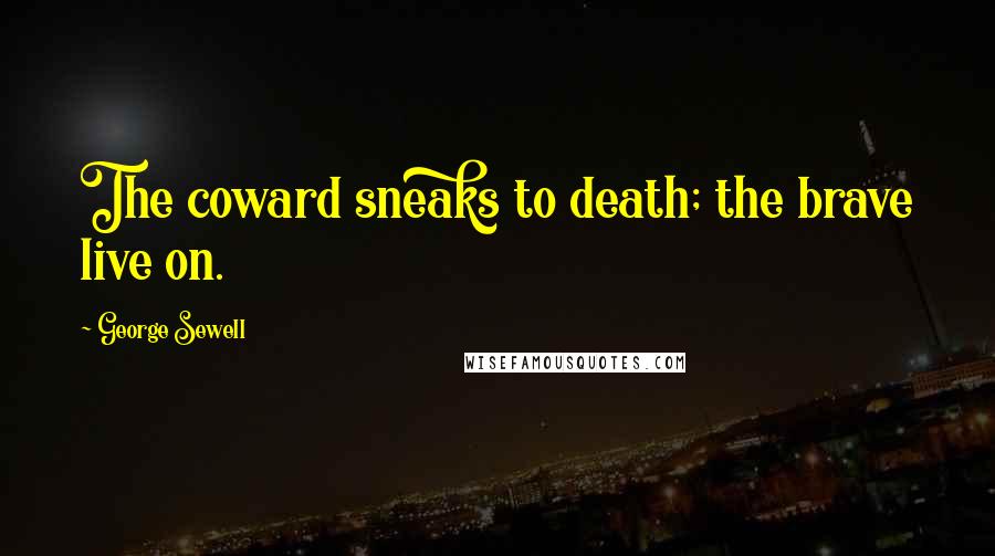 George Sewell Quotes: The coward sneaks to death; the brave live on.