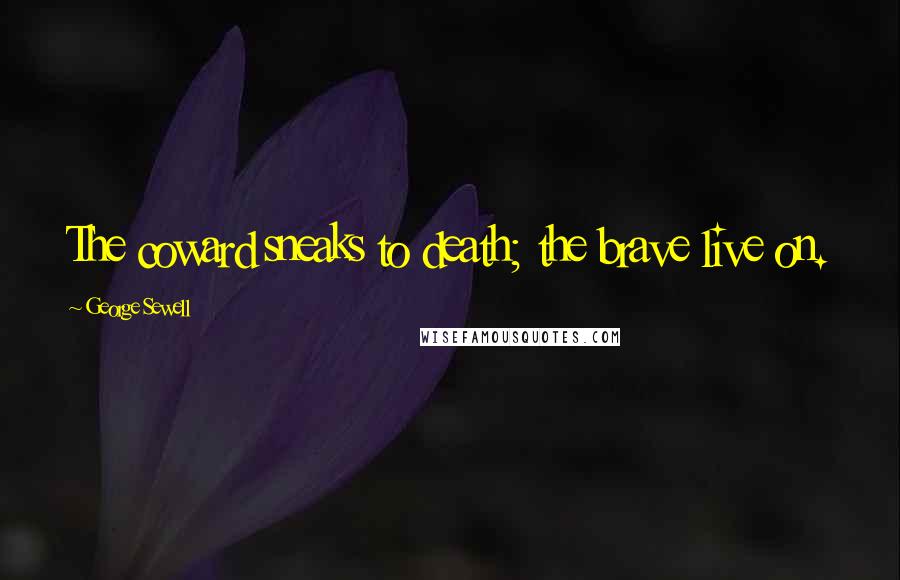 George Sewell Quotes: The coward sneaks to death; the brave live on.