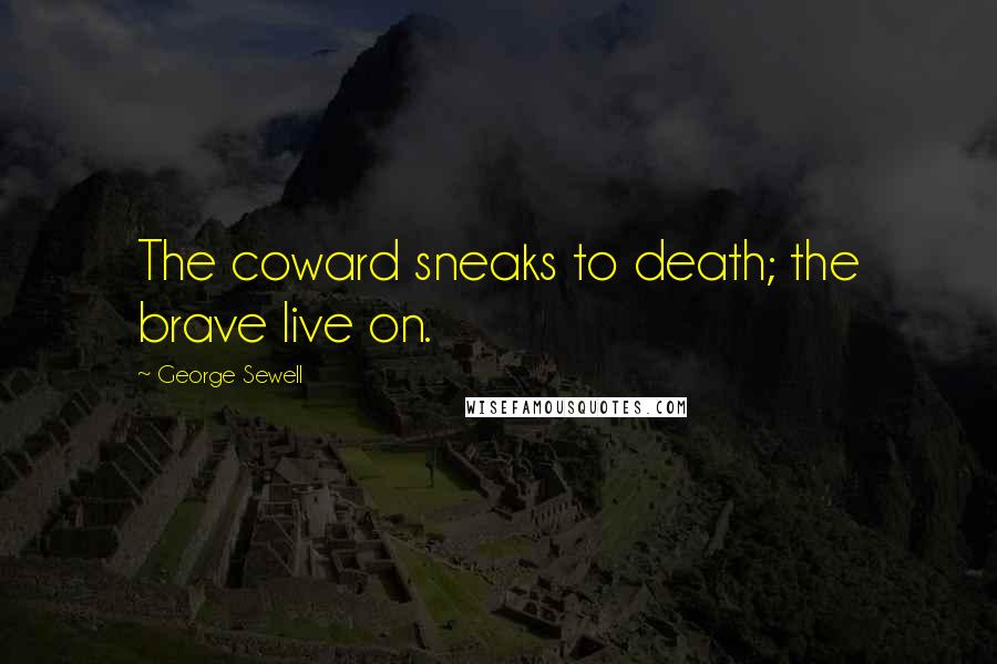 George Sewell Quotes: The coward sneaks to death; the brave live on.