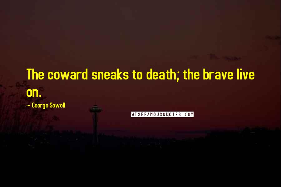 George Sewell Quotes: The coward sneaks to death; the brave live on.