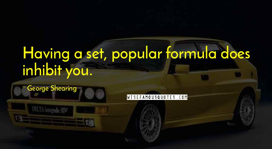 George Shearing Quotes: Having a set, popular formula does inhibit you.