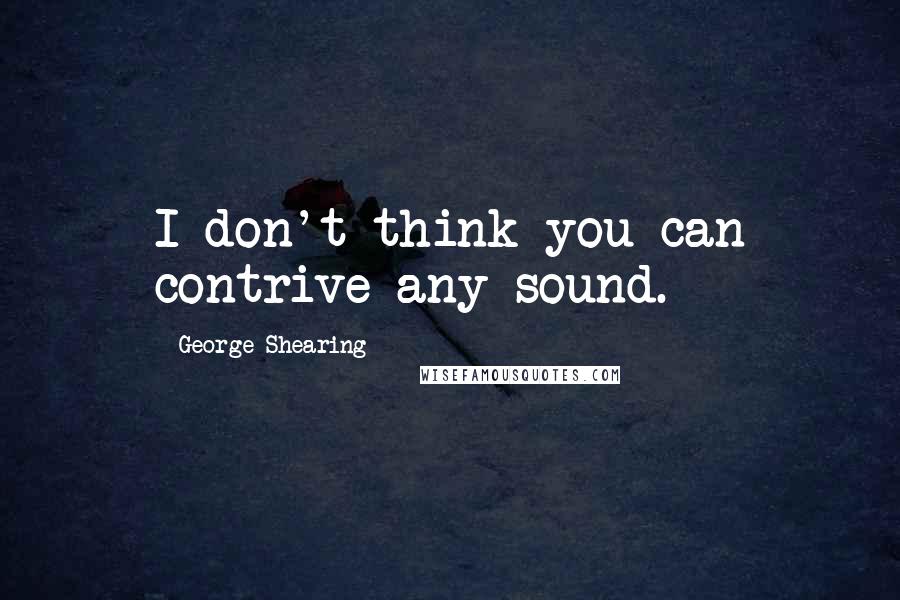 George Shearing Quotes: I don't think you can contrive any sound.