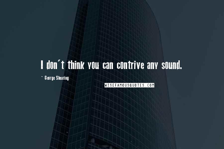 George Shearing Quotes: I don't think you can contrive any sound.