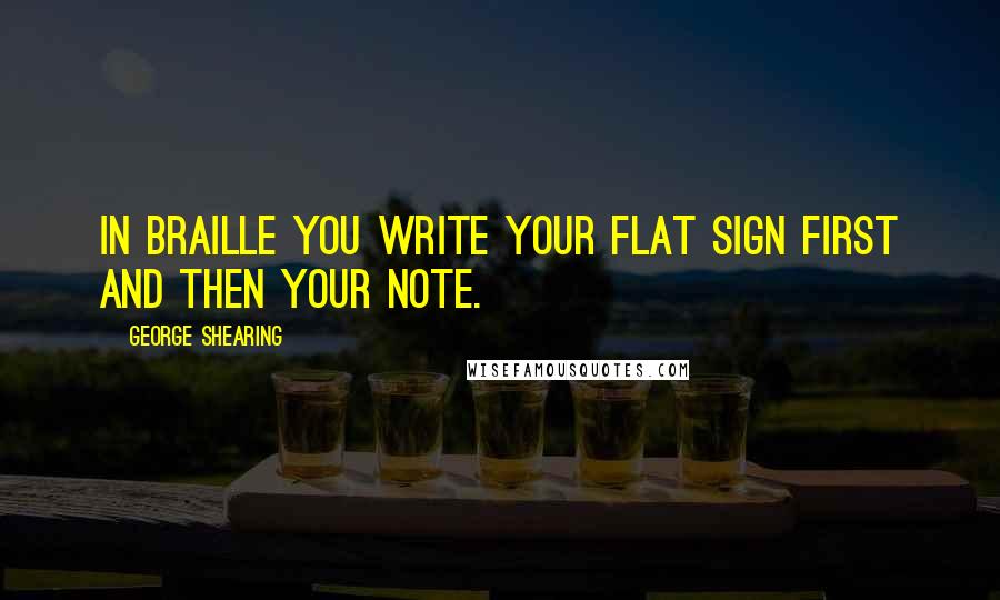 George Shearing Quotes: In Braille you write your flat sign first and then your note.