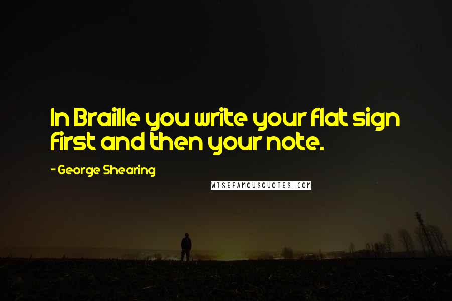 George Shearing Quotes: In Braille you write your flat sign first and then your note.