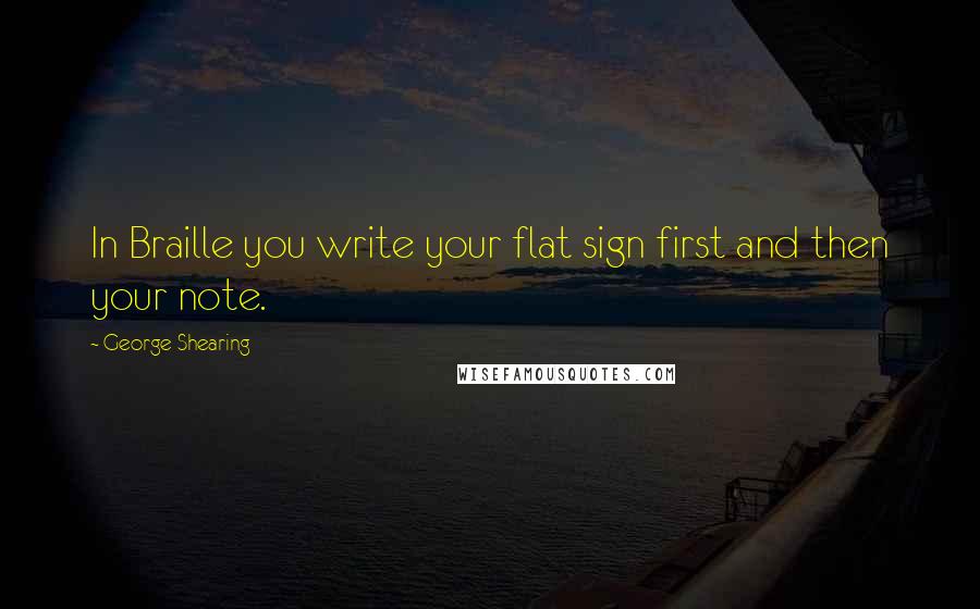 George Shearing Quotes: In Braille you write your flat sign first and then your note.
