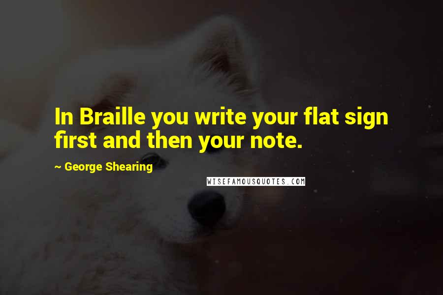 George Shearing Quotes: In Braille you write your flat sign first and then your note.